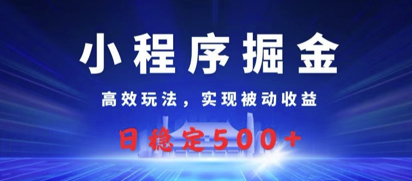 小程序掘金，高效玩法，实现被动收益，日稳定几张-小何资源库