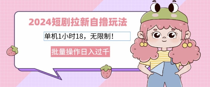 2024短剧拉新自撸玩法，单机1小时18无限制，批量操作日入过k-小何资源库