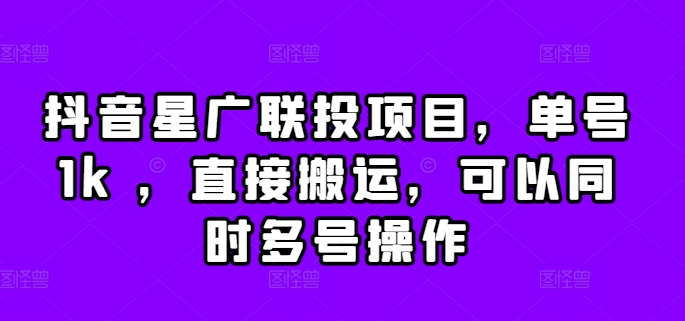 抖音星广联投项目，单号1k ，直接搬运，可以同时多号操作【揭秘】-小何资源库