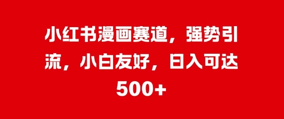 小红书漫画赛道，强势引流，小白友好，日入几张-小何资源库
