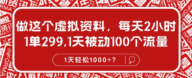 做这个虚拟资料，每天2小时，1单299.1天被动100个流量，1天轻松1k?-小何资源库