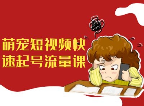 萌宠短视频快速起号流量课，短视频带货宠物新风口-小何资源库