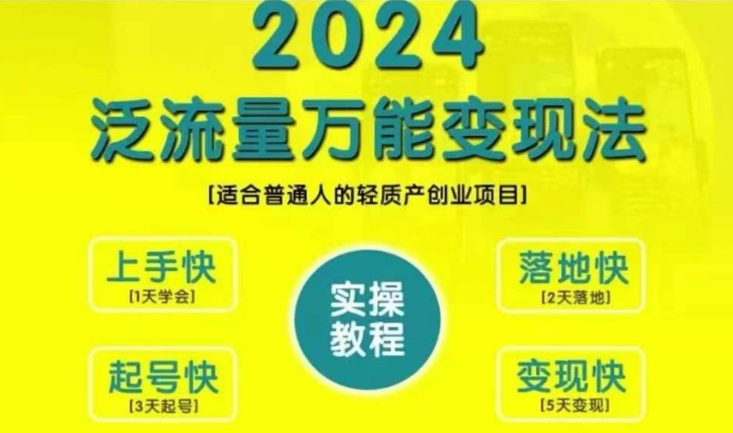 创业变现教学，2024泛流量万能变现法，适合普通人的轻质产创业项目-小何资源库
