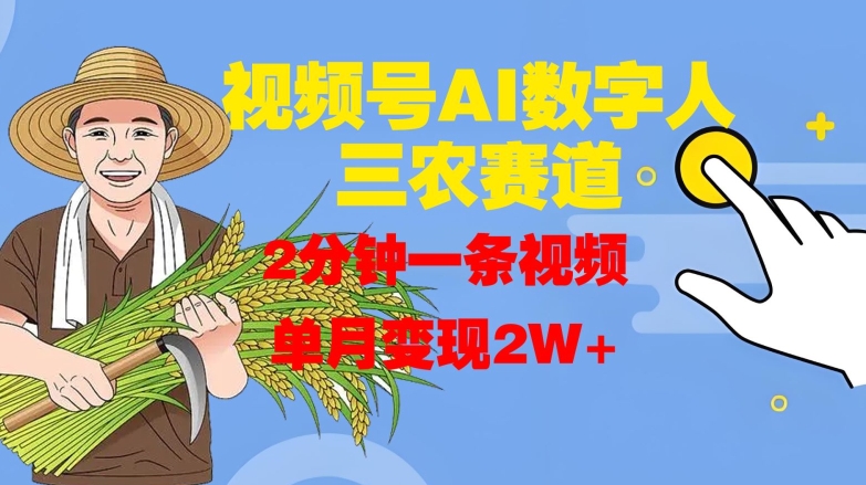 视频号AI数字人玩转三农赛道，2分钟一条视频，单月变现2W+-小何资源库