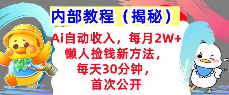 Ai自动收入，每月2W+懒人捡钱新方法，首次公开，每天30分钟，轻松上手-小何资源库