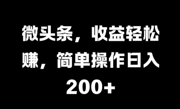 微头条，收益轻松赚，简单操作日入 2张-小何资源库
