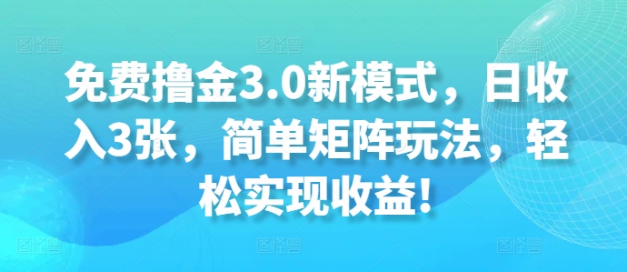 免费撸金3.0新模式，日收入3张，简单矩阵玩法，轻松实现收益!-小何资源库