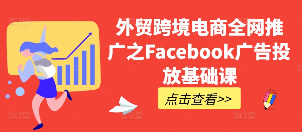 外贸跨境电商全网推广之Facebook广告投放基础课-小何资源库