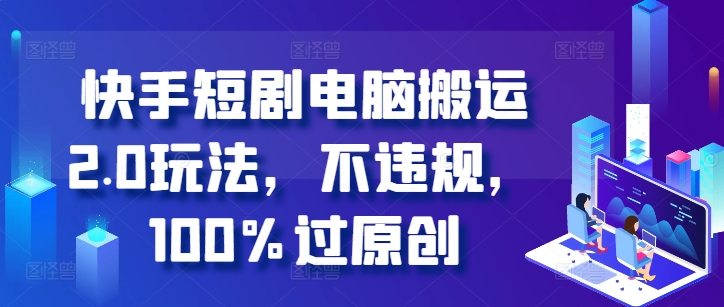 快手短剧电脑搬运2.0玩法，不违规，100%过原创-小何资源库