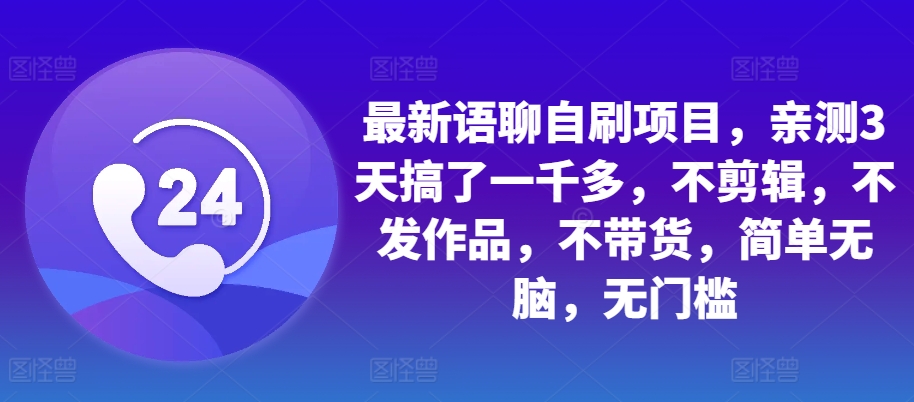 最新语聊自刷项目，亲测3天搞了一千多，不剪辑，不发作品，不带货，简单无脑，无门槛-小何资源库