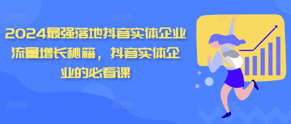 2024最强落地抖音实体企业流量增长秘籍，抖音实体企业的必看课-小何资源库