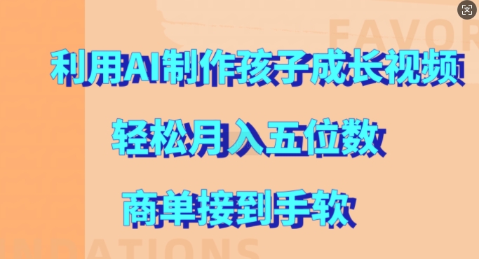 利用AI制作孩子成长视频，轻松月入五位数，商单接到手软【揭秘】-小何资源库