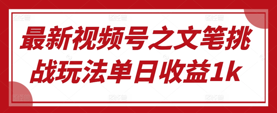最新视频号之文笔挑战玩法单日收益1k-小何资源库