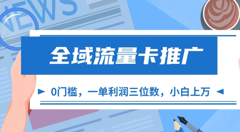 全域流量卡推广，一单利润三位数，0投入，小白轻松上万-小何资源库