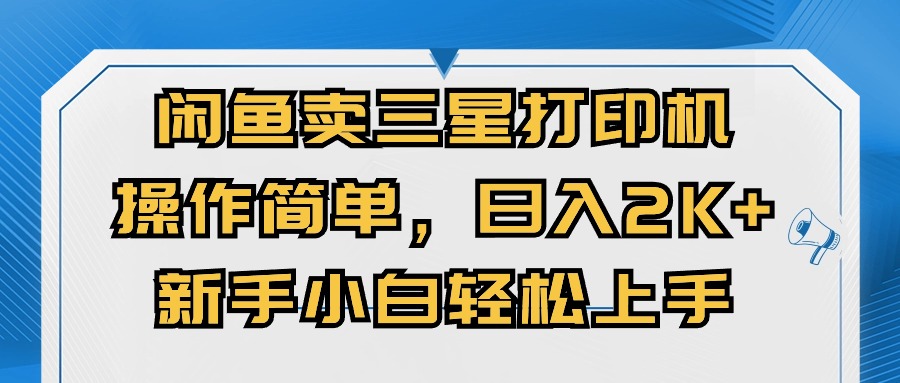 闭鱼卖三星打印机，操作简单，新手小自轻松上手，日入几张-小何资源库