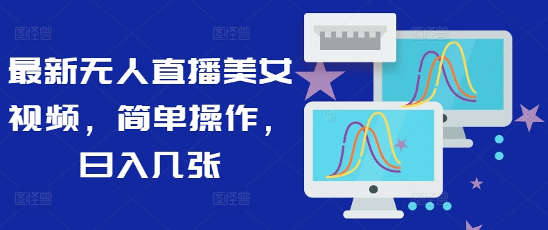 最新无人直播美女视频，简单操作，日入几张-小何资源库