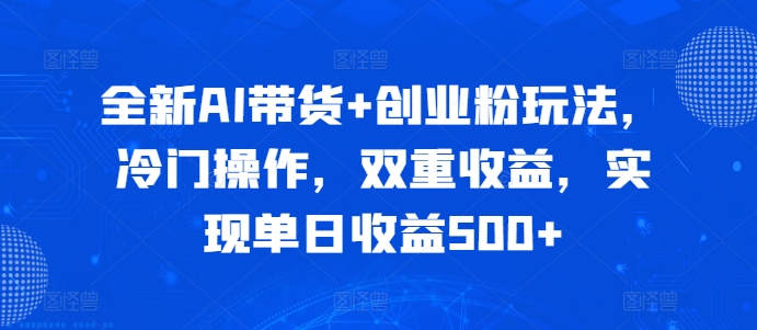 全新AI带货+创业粉玩法，冷门操作，双重收益，实现单日收益500+-小何资源库