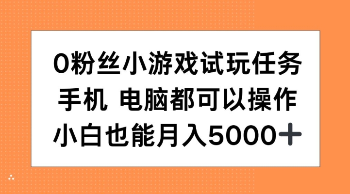0粉丝小游戏试玩任务，手机电脑都可以操作，小白也能月入5000+【揭秘】-小何资源库