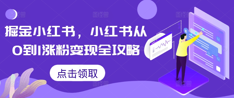 掘金小红书，小红书从0到1涨粉变现全攻略-小何资源库