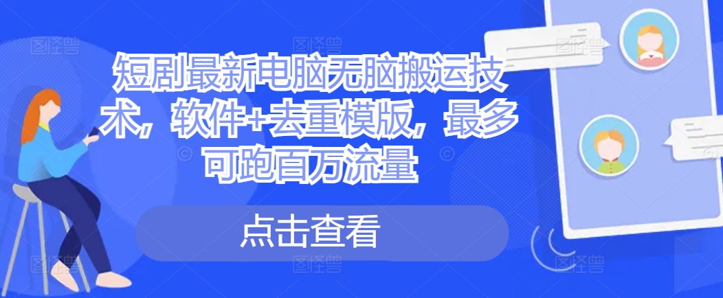 短剧最新电脑无脑搬运技术，软件+去重模版，最多可跑百万流量-小何资源库