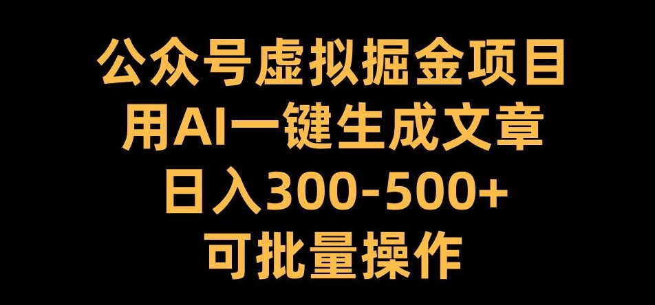 公众号虚拟掘金项目，用AI一键生成文章，日入300+可批量操作【揭秘】-小何资源库