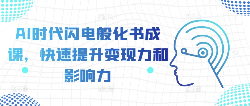 AI时代闪电般化书成课，快速提升变现力和影响力-小何资源库