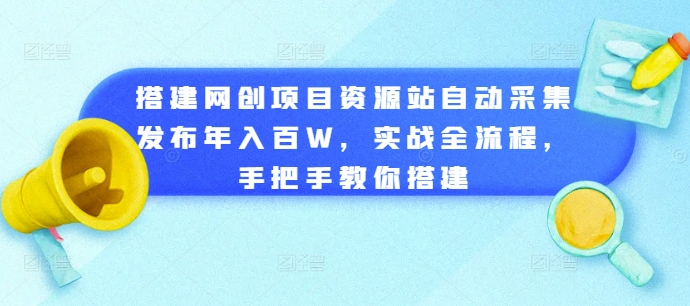 搭建网创项目资源站自动采集发布年入百W，实战全流程，手把手教你搭建【揭秘】-小何资源库
