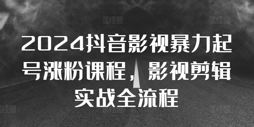 2024抖音影视暴力起号涨粉课程，影视剪辑搬运实战全流程-小何资源库
