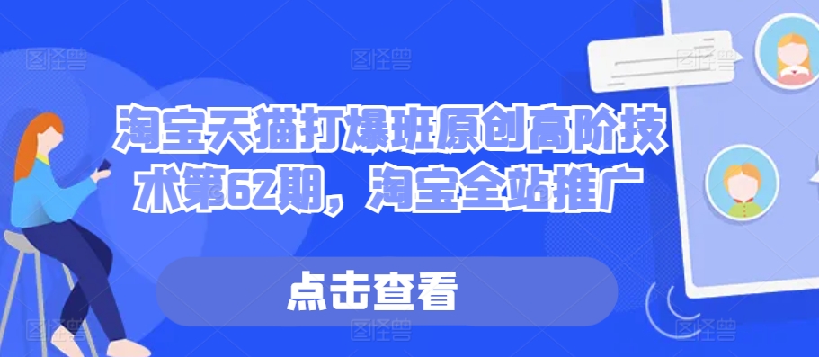 淘宝天猫打爆班原创高阶技术第62期，淘宝全站推广-小何资源库