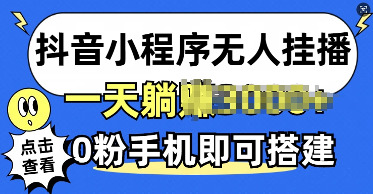 抖音小程序无人挂播，0粉手机可搭建，不违规不限流，小白一看就会-小何资源库