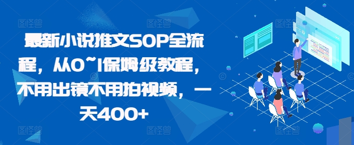 最新小说推文SOP全流程，从0~1保姆级教程，不用出镜不用拍视频，一天400+-小何资源库