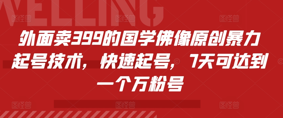 外面卖399的国学佛像原创暴力起号技术，快速起号，7天可达到一个万粉号-小何资源库