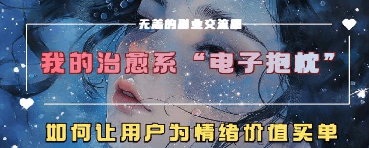 治愈系电子抱枕，情绪价值搬运技术，7天长粉6万，轻松月入1w+-小何资源库