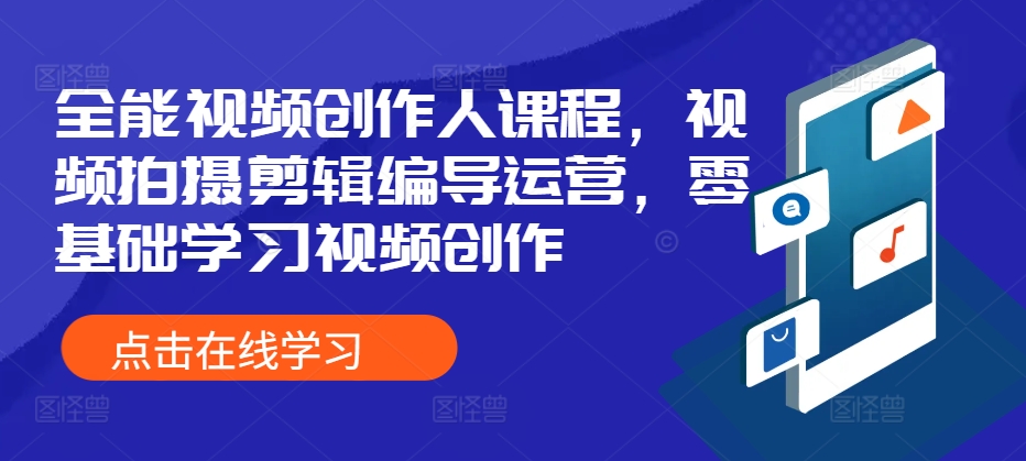 全能视频创作人课程，视频拍摄剪辑编导运营，零基础学习视频创作-小何资源库