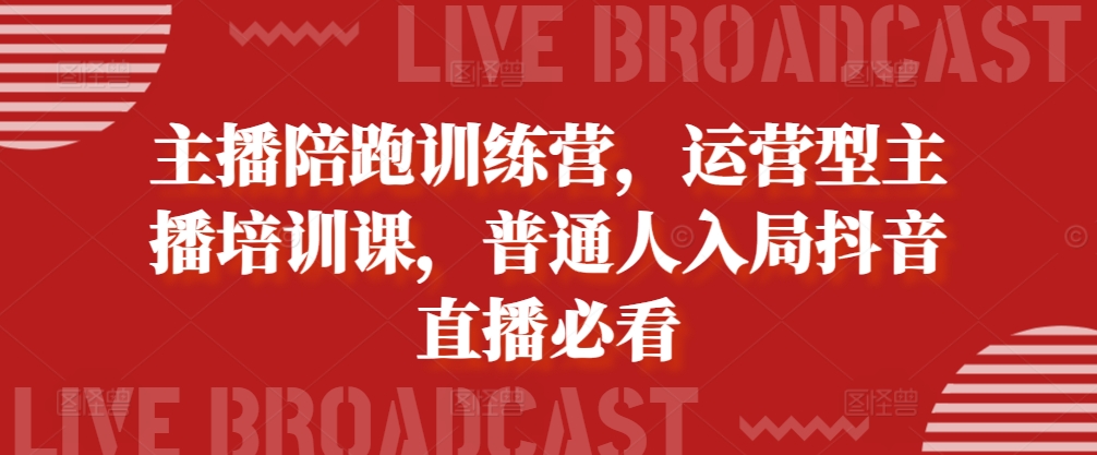 主播陪跑训练营，运营型主播培训课，普通人入局抖音直播必看-小何资源库