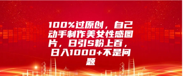 100%过原创，自己动手制作美女图片，日引S粉上百，日入几张不是问题-小何资源库