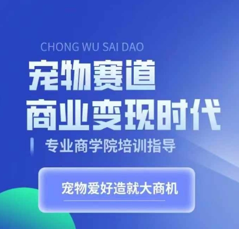 宠物赛道商业变现时代，学习宠物短视频带货变现，将宠物热爱变成事业-小何资源库