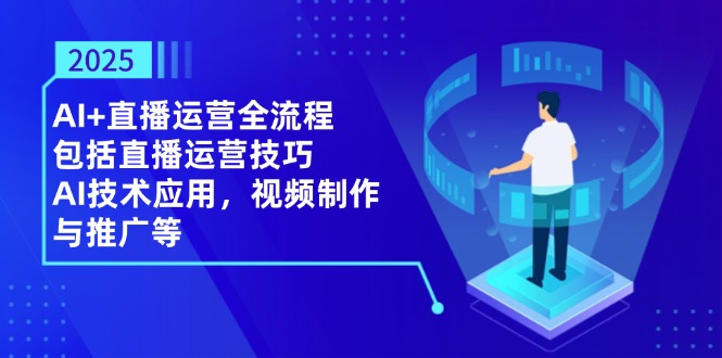 （14523期）2025AI+直播运营全流程，包括直播运营技巧，AI技术应用，视频制作与推广等-小何资源库