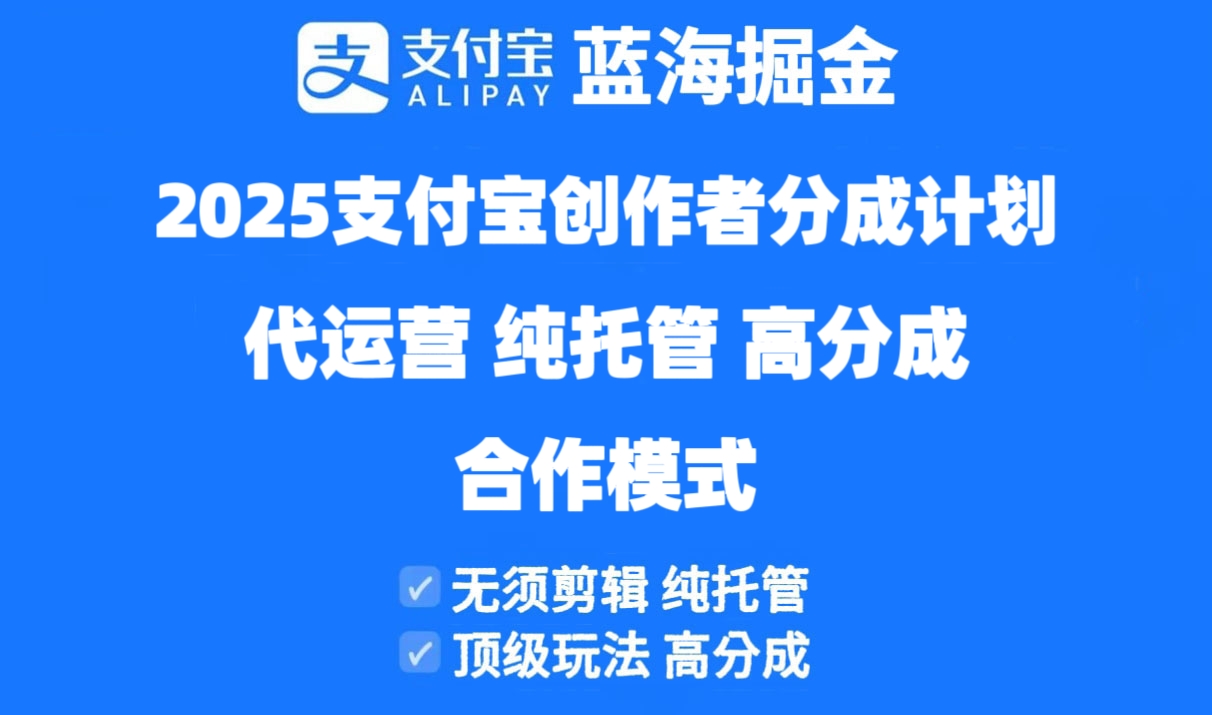 （14549期）2025支付宝创作者分成计划代运营，纯托管，高分成，合作模式！-小何资源库