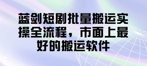 蓝剑短剧批量搬运实操全流程，市面上最好的搬运软件-小何资源库