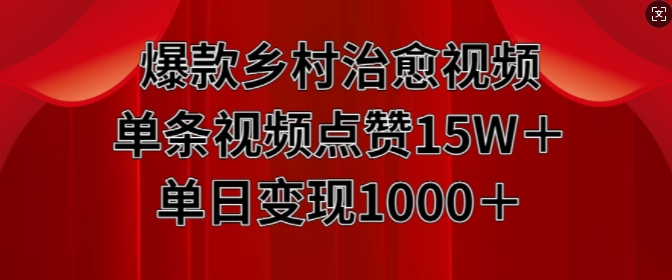 爆款乡村治愈视频，单条视频点赞15W+单日变现1k-小何资源库