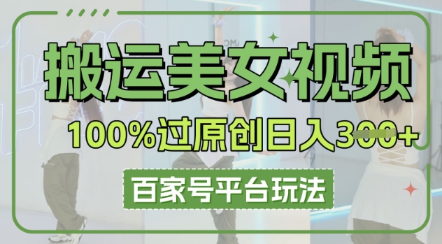 搬运美女视频100%过原创大揭秘，百家号平台玩法，轻松日入3张(可矩阵)-小何资源库
