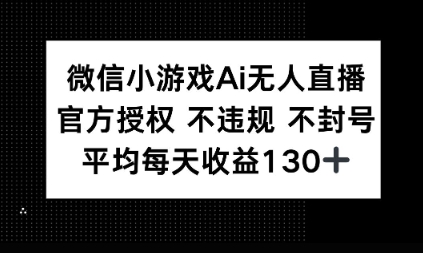 微信小游戏AI无人直播，不违规 不封号，官方授权 每天收益1张+-小何资源库
