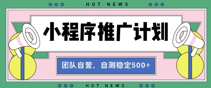 【小程序推广计划】全自动裂变，自测收益稳定在5张-小何资源库
