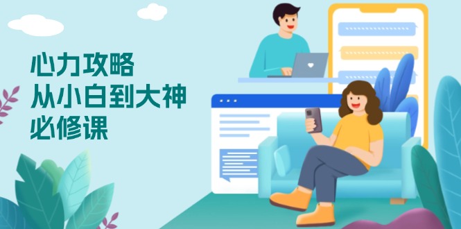 （13913期）心力 攻略，从小白到大神必修课，技能与心力独立，助你自信从容面对挑战-小何资源库
