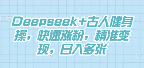 Deepseek+古人健身操，快速涨粉，精准变现，日入多张-小何资源库
