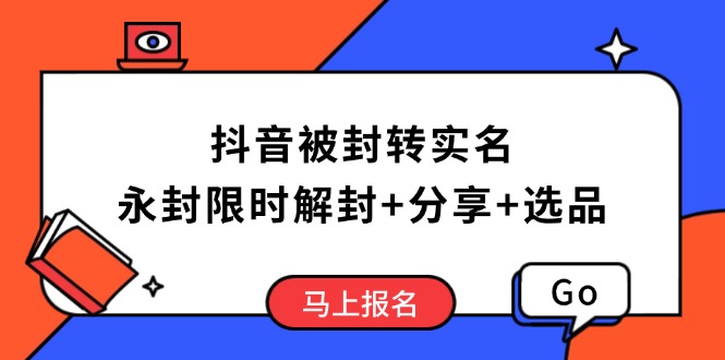 （14195期）抖音被封转实名攻略，永久封禁也能限时解封，分享解封后高效选品技巧-小何资源库