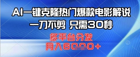 AI一键克隆热门爆款电影解说，一刀不剪，只需30秒，多平台分发，月入6k-小何资源库