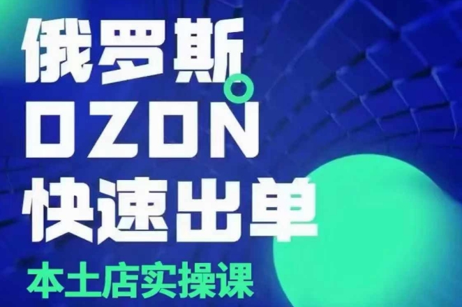 俄罗斯OZON本土店实操课，​OZON本土店运营选品变现-小何资源库