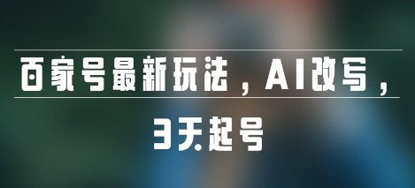 百家号最新玩法，AI改写，3天起号-小何资源库